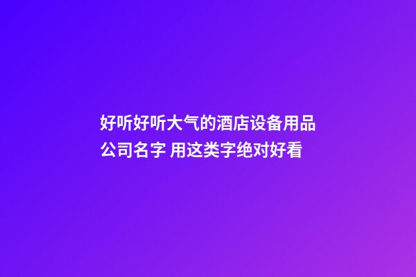 好听好听大气的酒店设备用品公司名字 用这类字绝对好看-第1张-公司起名-玄机派